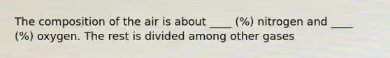 The composition of the air is about ____ (%) nitrogen and ____ (%) oxygen. The rest is divided among other gases