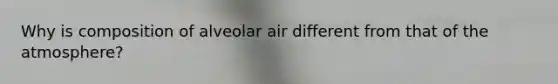 Why is composition of alveolar air different from that of the atmosphere?