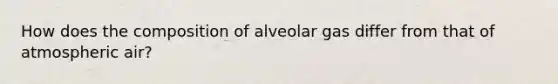 How does the composition of alveolar gas differ from that of atmospheric air?