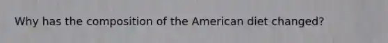 Why has the composition of the American diet changed?