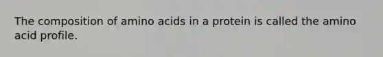 The composition of amino acids in a protein is called the amino acid profile.