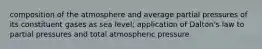 composition of the atmosphere and average partial pressures of its constituent gases as sea level; application of Dalton's law to partial pressures and total atmospheric pressure