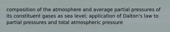 composition of the atmosphere and average partial pressures of its constituent gases as sea level; application of Dalton's law to partial pressures and total atmospheric pressure