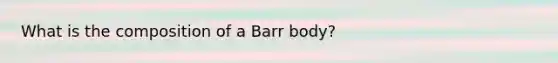 What is the composition of a Barr body?