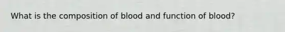 What is the composition of blood and function of blood?