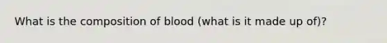 What is the composition of blood (what is it made up of)?