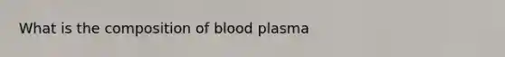 What is the composition of blood plasma