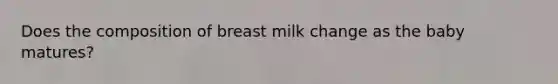 Does the composition of breast milk change as the baby matures?