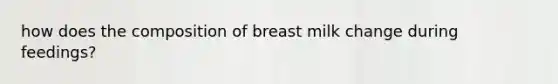 how does the composition of breast milk change during feedings?