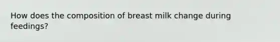 How does the composition of breast milk change during feedings?