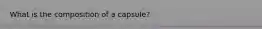 What is the composition of a capsule?