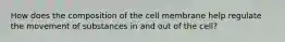 How does the composition of the cell membrane help regulate the movement of substances in and out of the cell?