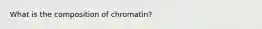 What is the composition of chromatin?