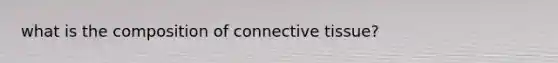 what is the composition of connective tissue?