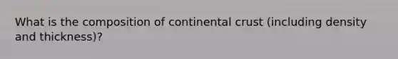 What is the composition of continental crust (including density and thickness)?