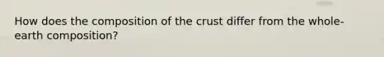 How does the composition of the crust differ from the whole-earth composition?