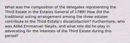 What was the composition of the delegates representing the Third Estate in the Estates General of 1789? How did the traditional voting arrangement among the three estates contribute to the Third Estate's dissatisfaction? Furthermore, who was Abbé Emmanuel Sieyès, and what role did he play in advocating for the interests of the Third Estate during this period?