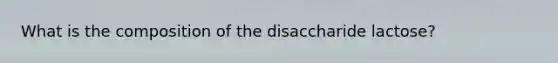 What is the composition of the disaccharide lactose?