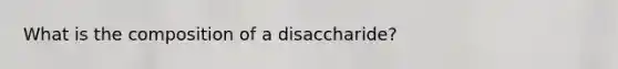 What is the composition of a disaccharide?