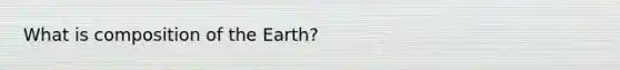 What is composition of the Earth?