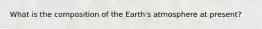 What is the composition of the Earth's atmosphere at present?