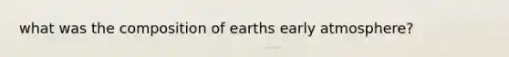 what was the composition of earths early atmosphere?