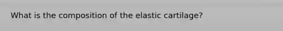 What is the composition of the elastic cartilage?