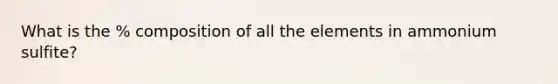 What is the % composition of all the elements in ammonium sulfite?