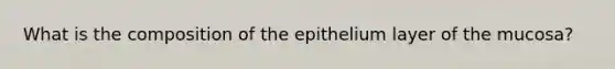 What is the composition of the epithelium layer of the mucosa?