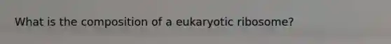 What is the composition of a eukaryotic ribosome?