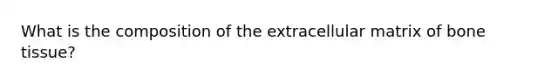 What is the composition of the extracellular matrix of bone tissue?