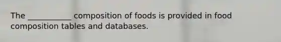 The ___________ composition of foods is provided in food composition tables and databases.