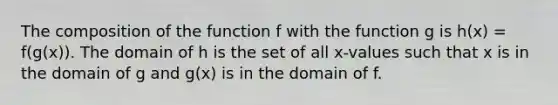 The composition of the function f with the function g is h(x) = f(g(x)). The domain of h is the set of all x-values such that x is in the domain of g and g(x) is in the domain of f.