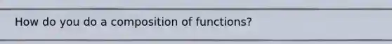 How do you do a composition of functions?