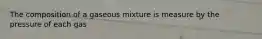 The composition of a gaseous mixture is measure by the pressure of each gas