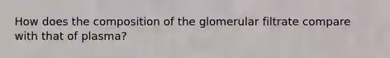 How does the composition of the glomerular filtrate compare with that of plasma?