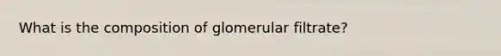 What is the composition of glomerular filtrate?