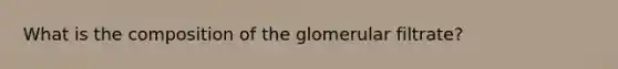 What is the composition of the glomerular filtrate?