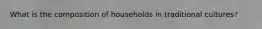 What is the composition of households in traditional cultures?