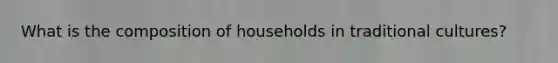 What is the composition of households in traditional cultures?