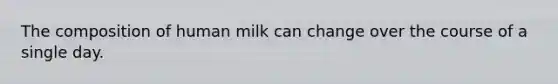 The composition of human milk can change over the course of a single day.