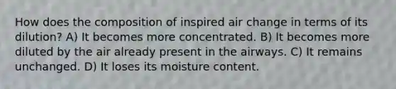 How does the composition of inspired air change in terms of its dilution? A) It becomes more concentrated. B) It becomes more diluted by the air already present in the airways. C) It remains unchanged. D) It loses its moisture content.