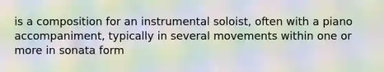 is a composition for an instrumental soloist, often with a piano accompaniment, typically in several movements within one or more in sonata form