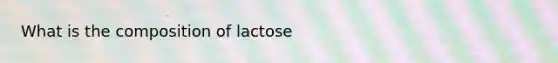 What is the composition of lactose