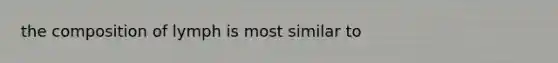 the composition of lymph is most similar to