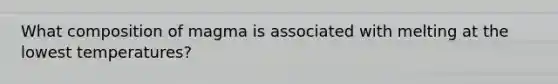 What composition of magma is associated with melting at the lowest temperatures?