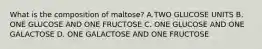 What is the composition of maltose? A.TWO GLUCOSE UNITS B. ONE GLUCOSE AND ONE FRUCTOSE C. ONE GLUCOSE AND ONE GALACTOSE D. ONE GALACTOSE AND ONE FRUCTOSE