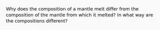 Why does the composition of a mantle melt differ from the composition of <a href='https://www.questionai.com/knowledge/kHR4HOnNY8-the-mantle' class='anchor-knowledge'>the mantle</a> from which it melted? In what way are the compositions different?