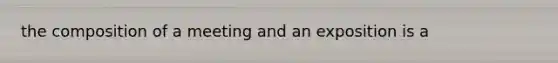 the composition of a meeting and an exposition is a