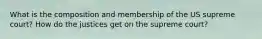 What is the composition and membership of the US supreme court? How do the justices get on the supreme court?